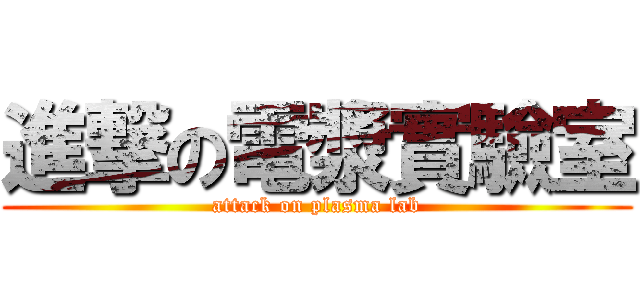 進撃の電漿實驗室 (attack on plasma lab)