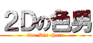 ２Ｄの色男 (two-D\'s chara)
