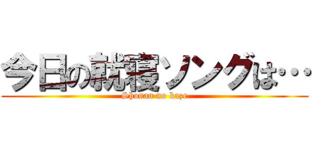 今日の就寝ソングは… (Shonan no kaze)