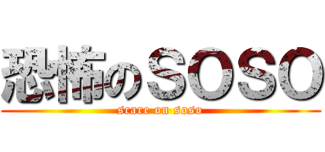 恐怖のＳＯＳＯ (scare on soso)