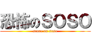 恐怖のＳＯＳＯ (scare on soso)