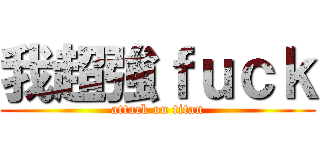 我超強ｆｕｃｋ (attack on titan)