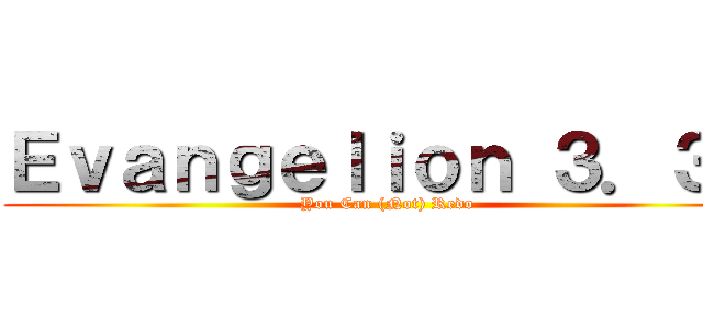 Ｅｖａｎｇｅｌｉｏｎ ３．３３ (You Can (Not) Redo)