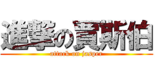 進撃の賈斯伯 (attack on jasper)