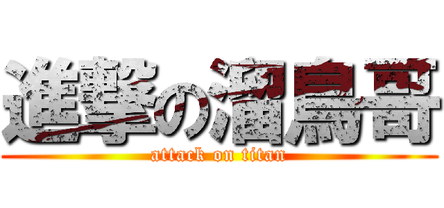 進撃の溜鳥哥 (attack on titan)