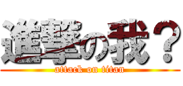 進撃の我？ (attack on titan)