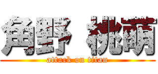 角野 桃萌 (attack on titan)