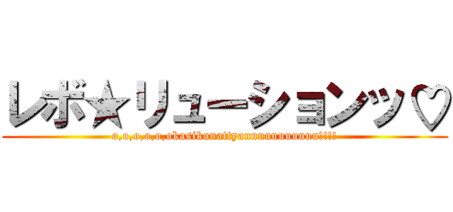 レボ★リューションッ♡ (o,o,o,o,o,okasikunattyauuuuuuuuuuu!!!!)