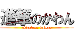 進撃のかわん (attack on kawan)