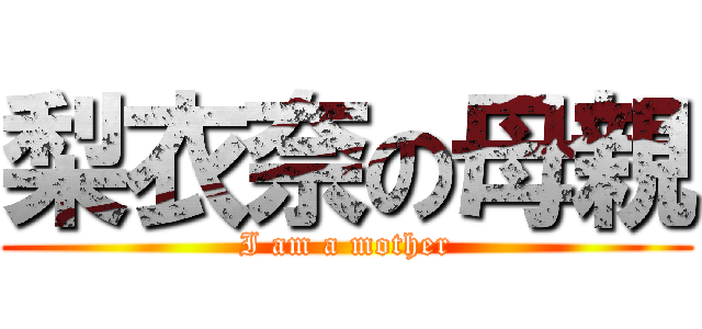 梨衣奈の母親 (I am a mother)