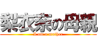 梨衣奈の母親 (I am a mother)