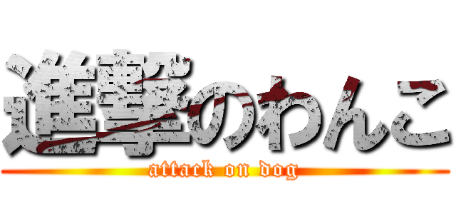 進撃のわんこ (attack on dog)