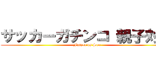 サッカーガチンコ 親子対決 (Father vs Son)