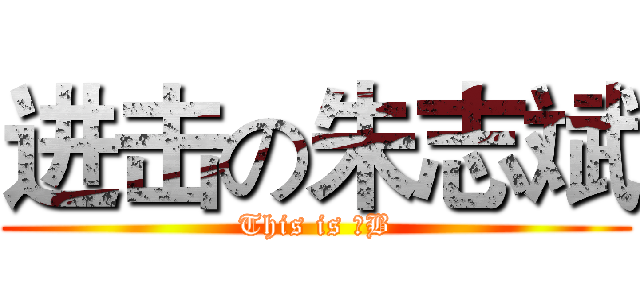 进击の朱志斌 (This is 二B)