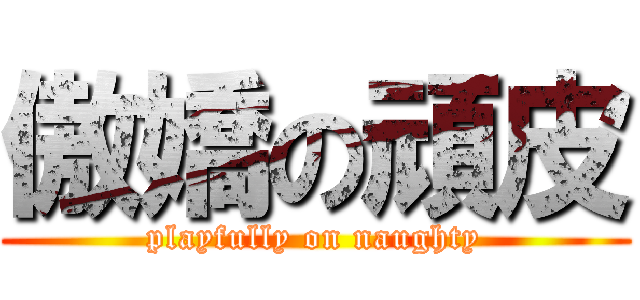 傲嬌の頑皮 (playfully on naughty)