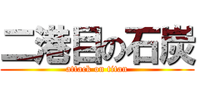 二港目の石炭 (attack on titan)