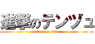 進撃のテンヅュ (attack on titan)
