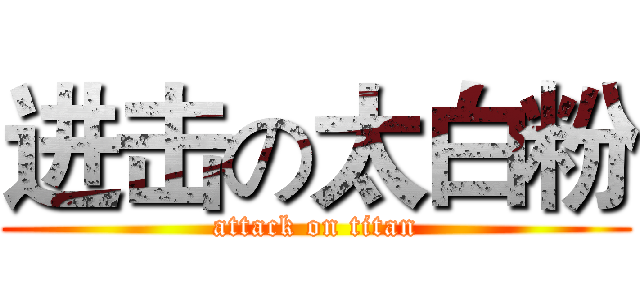 进击の太白粉 (attack on titan)