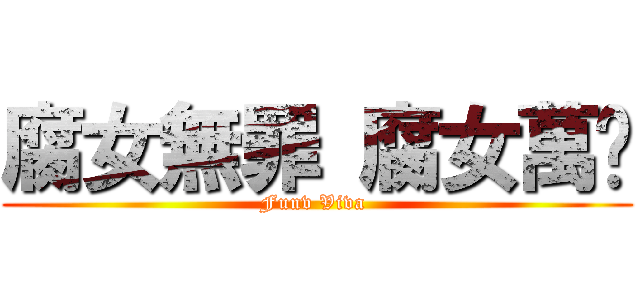 腐女無罪 腐女萬歲 (Funv Viva )