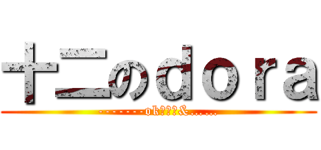 十二のｄｏｒａ (-------ok，那么&……)