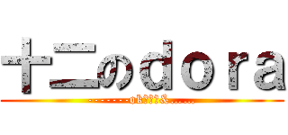 十二のｄｏｒａ (-------ok，那么&……)