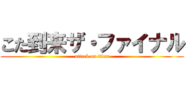 こた到来ザ・ファイナル (attack on titan)