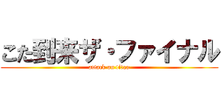 こた到来ザ・ファイナル (attack on titan)
