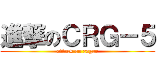 進撃のＣＲＧ－５ (attack on rager)