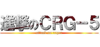 進撃のＣＲＧ－５ (attack on rager)