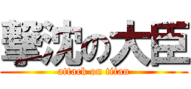 撃沈の大臣 (attack on titan)