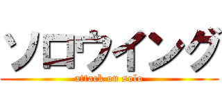 ソロウイング (attack on solo)