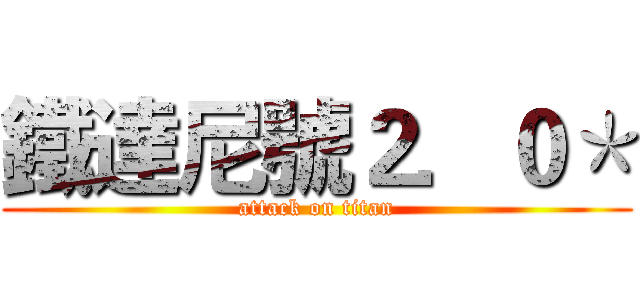鐵達尼號２．０＊ (attack on titan)