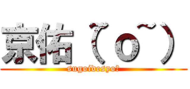 京佑（~ｏ~） (sugoidesyo?)