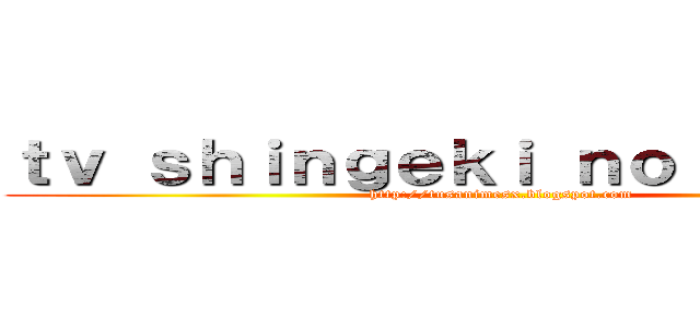 ｔｖ ｓｈｉｎｇｅｋｉ ｎｏ ｋｙｏｊｉｎ (http://tusanimesx.blogspot.com)