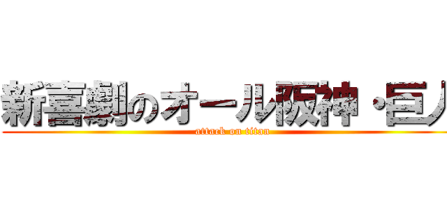 新喜劇のオール阪神・巨人 (attack on titan)