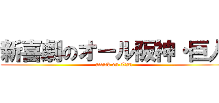 新喜劇のオール阪神・巨人 (attack on titan)