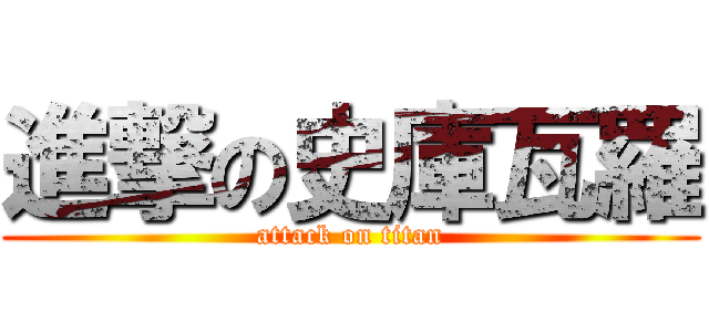 進撃の史庫瓦羅 (attack on titan)