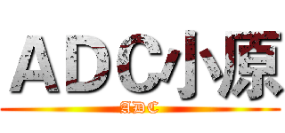 ＡＤＣ小原 (ADC)