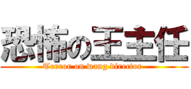 恐怖の王主任 (Terror on wang director )