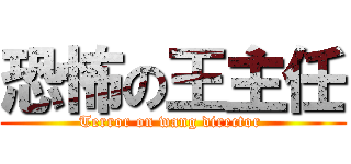 恐怖の王主任 (Terror on wang director )