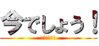 今でしょう！ (いつするの？)