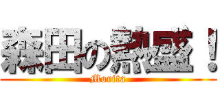 森田の熱盛！ (Morita)