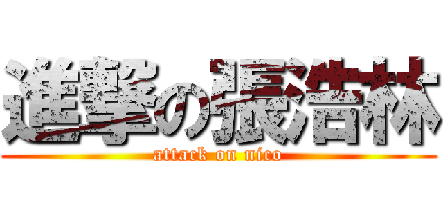 進撃の張浩林 (attack on nico)