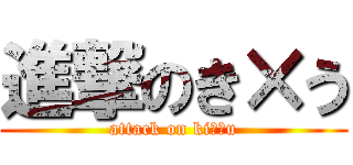 進撃のき×う (attack on ki??u)