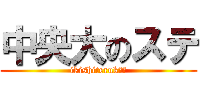 中央大のステ (ikishiterukā?)