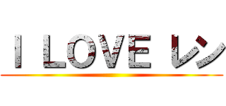 Ｉ ＬＯＶＥ レン ()
