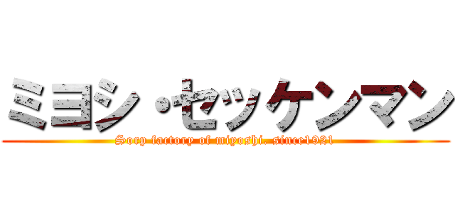 ミヨシ・セッケンマン (Sorp factory of miyoshi. since1921)