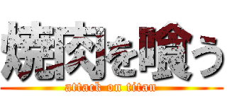 焼肉を喰う (attack on titan)