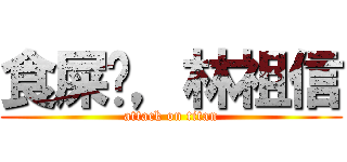 食屎啦，林祖信 (attack on titan)