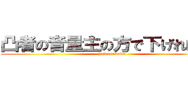 凸者の音量主の方で下げればおｋ (hairanakatta)